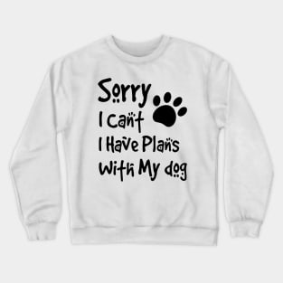 Sorry I Can't  I Have Plans With My Dog Crewneck Sweatshirt